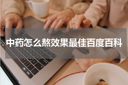 中药怎么熬效果最佳百度百科