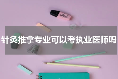 针灸推拿专业可以考执业医师吗