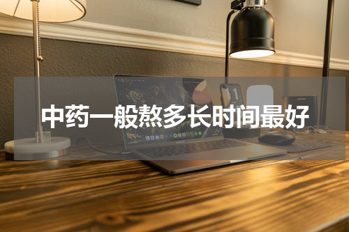 中药一般熬多长时间最好