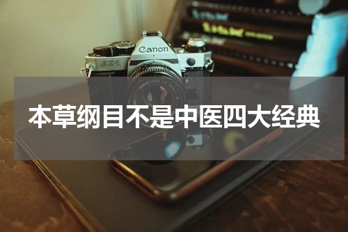本草纲目不是中医四大经典