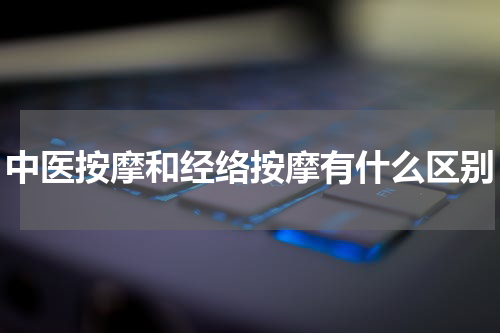 中医按摩和经络按摩有什么区别