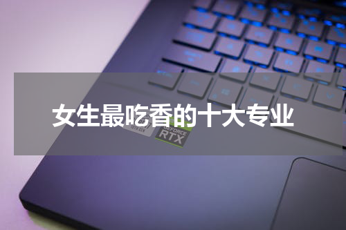 女生最吃香的十大专业