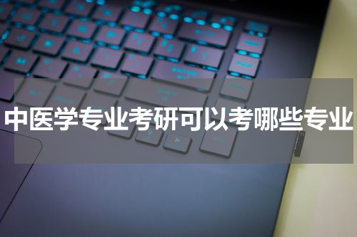 中医学专业考研可以考哪些专业