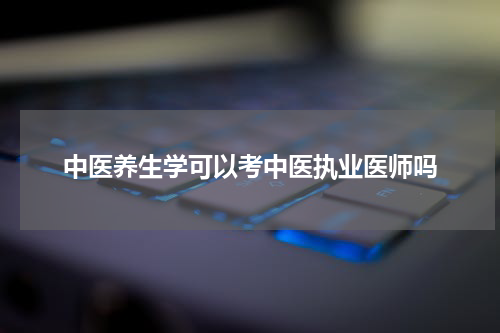 中医养生学可以考中医执业医师吗