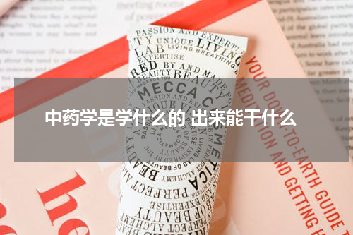 中药学是学什么的 出来能干什么