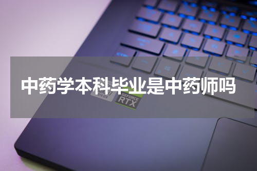 中药学本科毕业是中药师吗