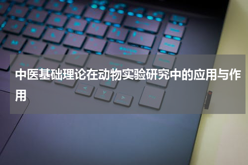 中医基础理论在动物实验研究中的应用与作用