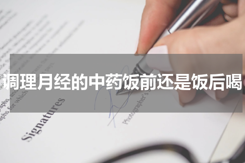 调理月经的中药饭前还是饭后喝