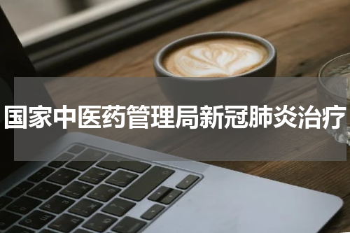 国家中医药管理局新冠肺炎治疗