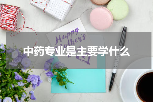 中药专业是主要学什么