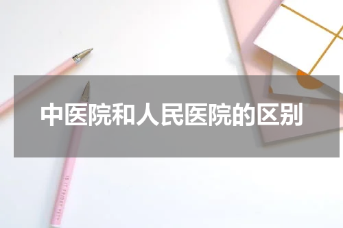 中医院和人民医院的区别
