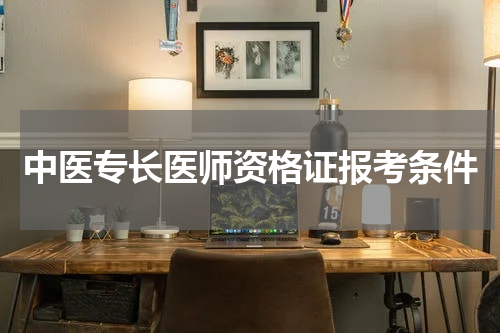 中医专长医师资格证报考条件