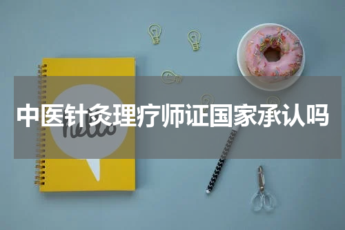 中医针灸理疗师证国家承认吗