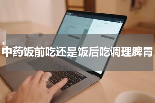 中药饭前吃还是饭后吃调理脾胃