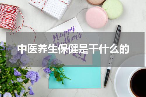 中医养生保健是干什么的