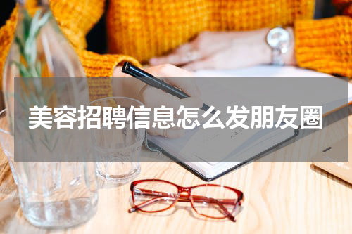 美容招聘信息怎么发朋友圈