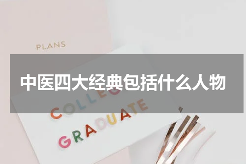 中医四大经典包括什么人物