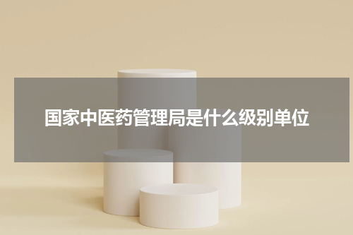 国家中医药管理局是什么级别单位