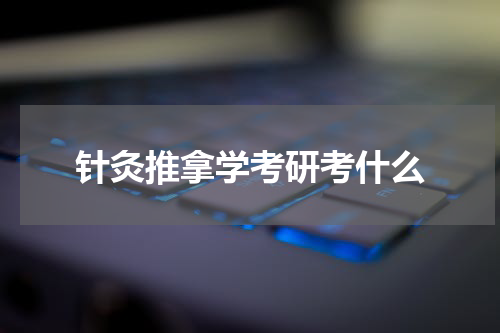 针灸推拿学考研考什么