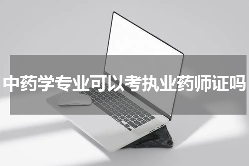 中药学专业可以考执业药师证吗