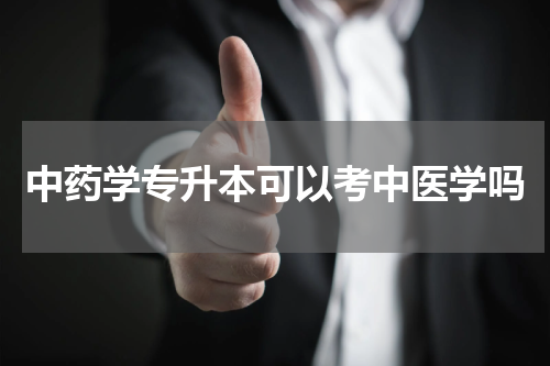 中药学专升本可以考中医学吗
