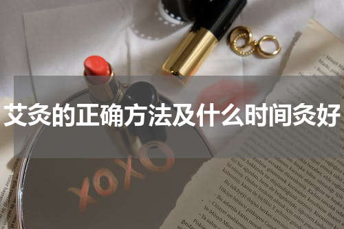 艾灸的正确方法及什么时间灸好