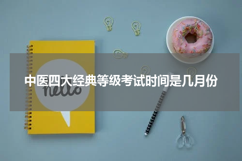 中医四大经典等级考试时间是几月份