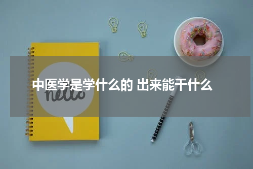 中医学是学什么的 出来能干什么