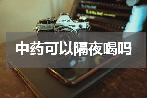 中药可以隔夜喝吗