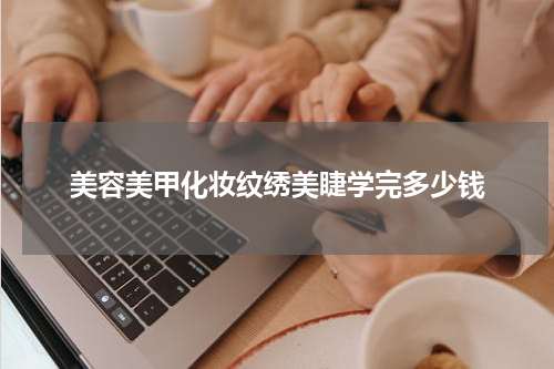 美容美甲化妆纹绣美睫学完多少钱