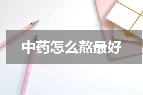 中药怎么熬最好