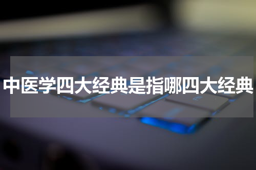 中医学四大经典是指哪四大经典