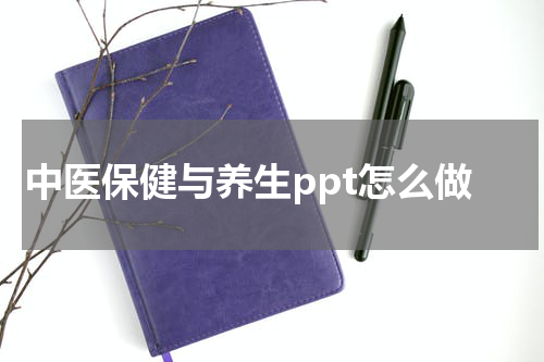 中医保健与养生ppt怎么做