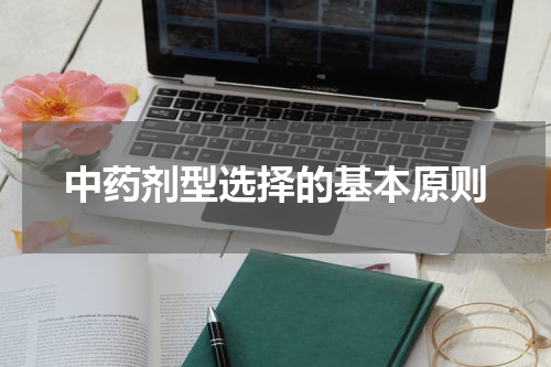 中药剂型选择的基本原则
