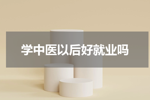 学中医以后好就业吗