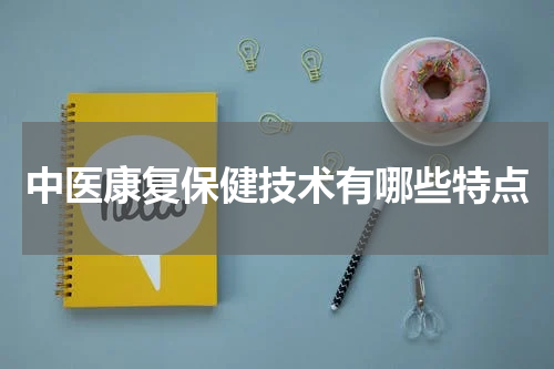 中医康复保健技术有哪些特点