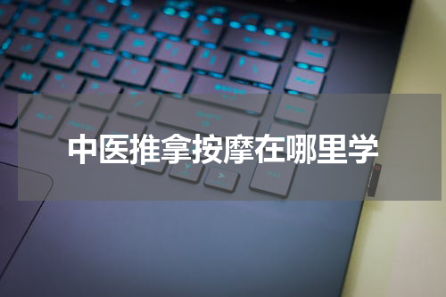 中医推拿按摩在哪里学