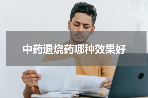 中药退烧药哪种效果好