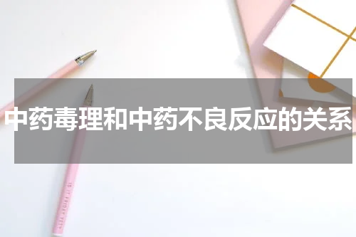 中药毒理和中药不良反应的关系