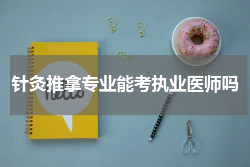 针灸推拿专业能考执业医师吗