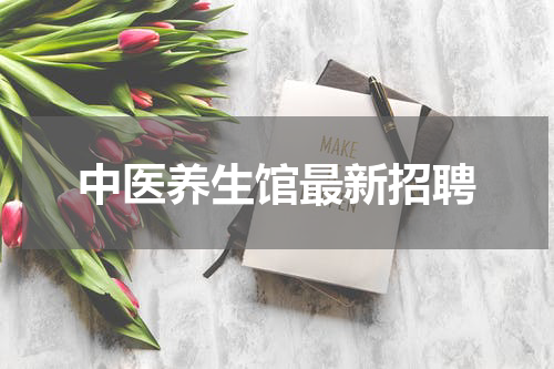 中医养生馆最新招聘