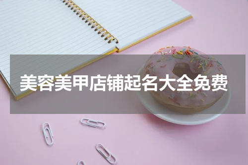 美容美甲店铺起名大全免费