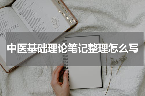 中医基础理论笔记整理怎么写