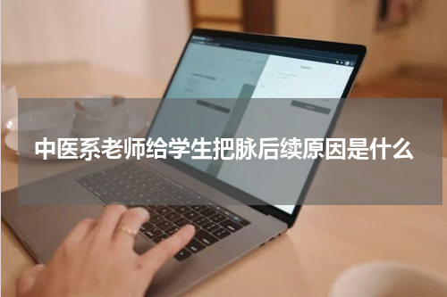 中医系老师给学生把脉后续原因是什么