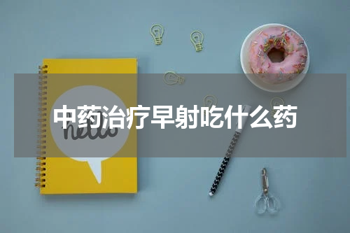 中药治疗早射吃什么药