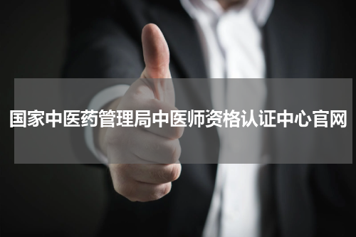 国家中医药管理局中医师资格认证中心官网