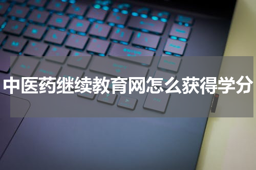 中医药继续教育网怎么获得学分