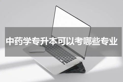 中药学专升本可以考哪些专业
