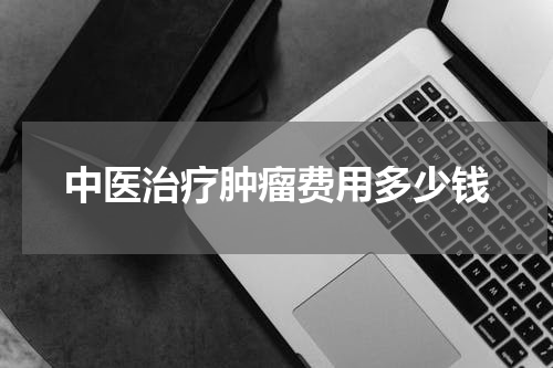 中医治疗肿瘤费用多少钱