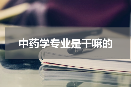 中药学专业是干嘛的
